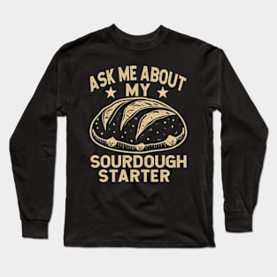 Ask Me About My Sourdough Starter Bread Baking Baker Bakery Long Sleeve T-Shirt